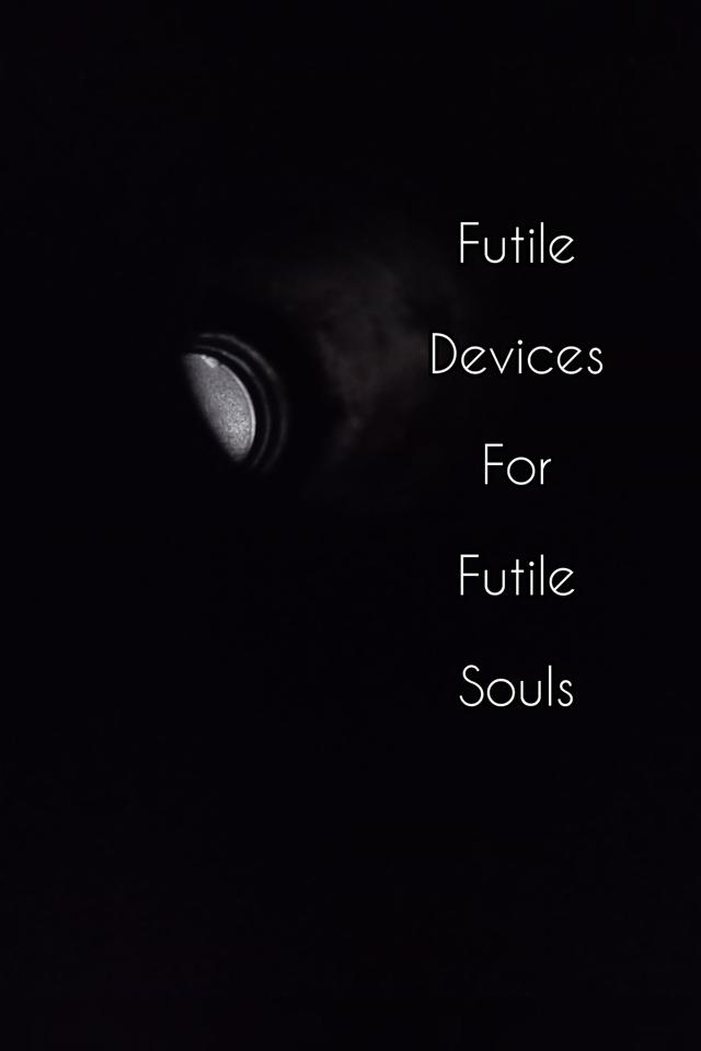 Futile Devices For Futile Souls